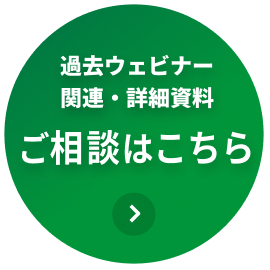 過去ウェビナー、関連・詳細資料などご相談はこちら